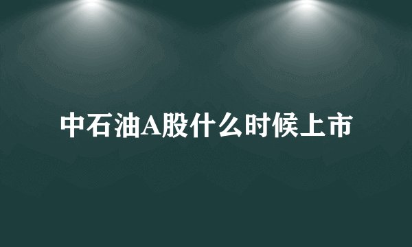 中石油A股什么时候上市