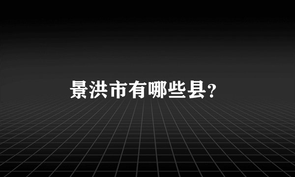 景洪市有哪些县？