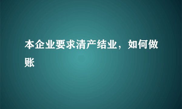 本企业要求清产结业，如何做账