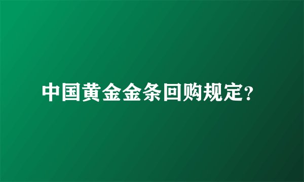 中国黄金金条回购规定？