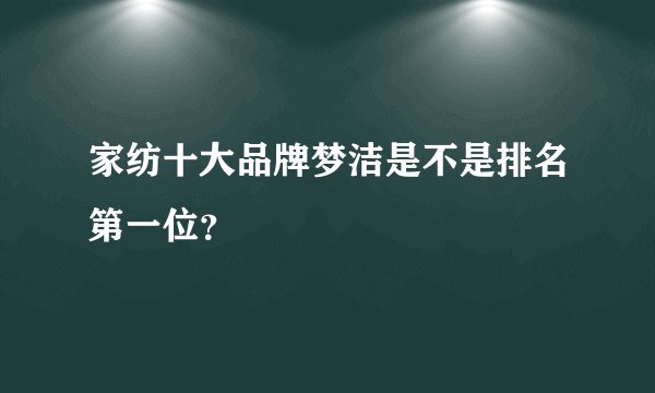 家纺十大品牌梦洁是不是排名第一位？