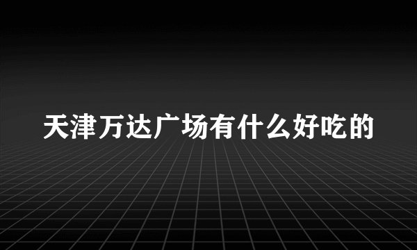 天津万达广场有什么好吃的