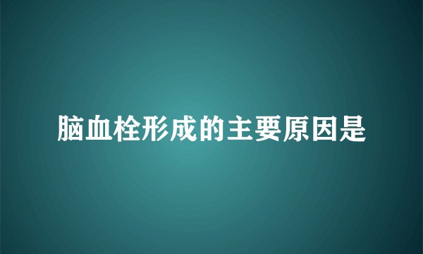 脑血栓形成的主要原因是