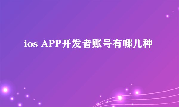 ios APP开发者账号有哪几种