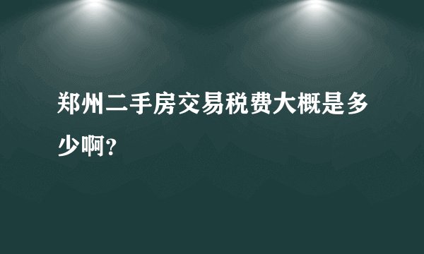 郑州二手房交易税费大概是多少啊?