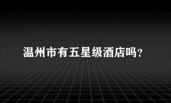 温州市有五星级酒店吗?
