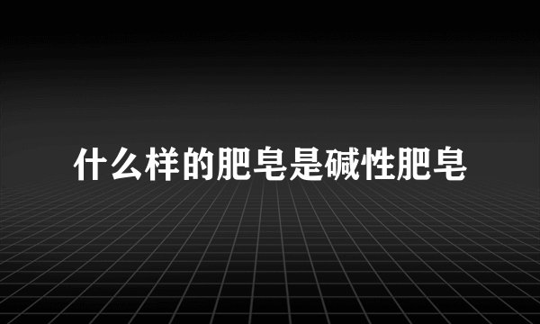什么样的肥皂是碱性肥皂