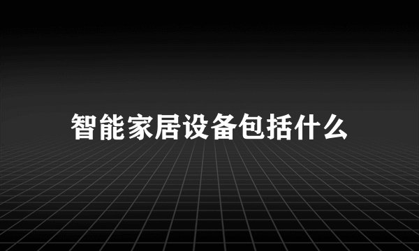 智能家居设备包括什么