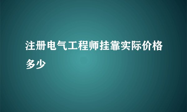 注册电气工程师挂靠实际价格多少