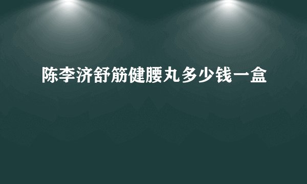 陈李济舒筋健腰丸多少钱一盒
