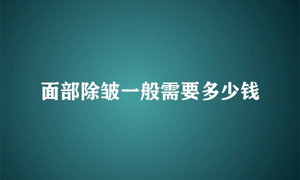 面部除皱一般需要多少钱