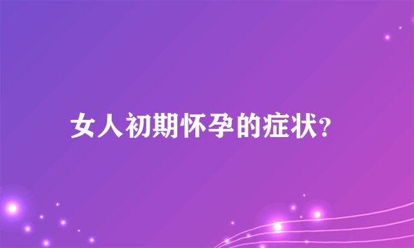 女人初期怀孕的症状？