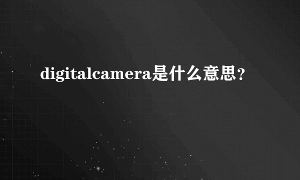 digitalcamera是什么意思?