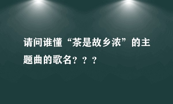 请问谁懂“茶是故乡浓”的主题曲的歌名???