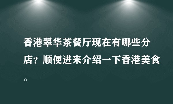 香港翠华茶餐厅现在有哪些分店？顺便进来介绍一下香港美食。