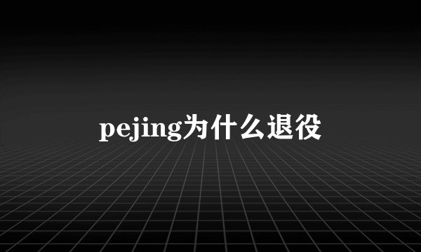 pejing为什么退役