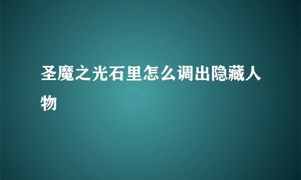 圣魔之光石里怎么调出隐藏人物