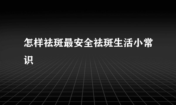 怎样祛斑最安全祛斑生活小常识
