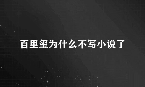 百里玺为什么不写小说了