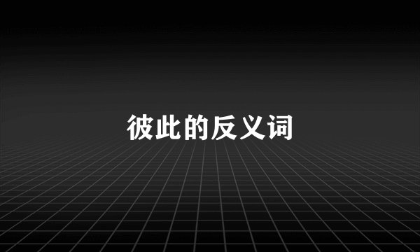 彼此的反义词