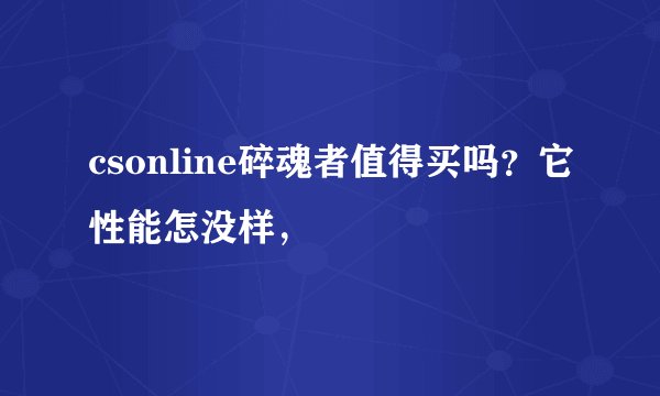 csonline碎魂者值得买吗？它性能怎没样，