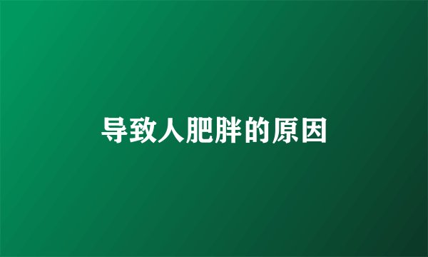 导致人肥胖的原因