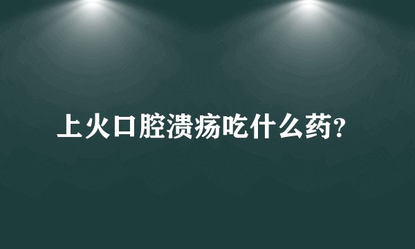 上火口腔溃疡吃什么药？