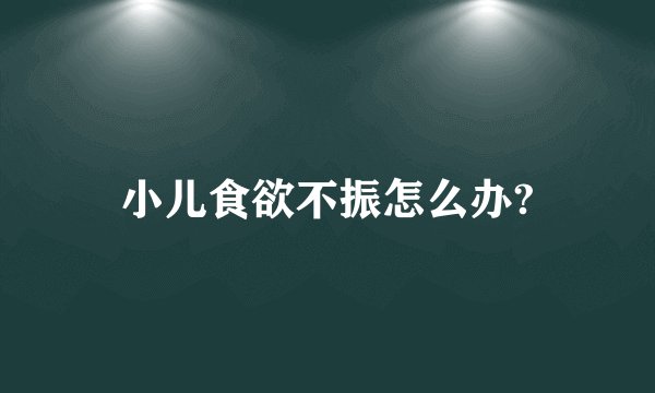 小儿食欲不振怎么办?