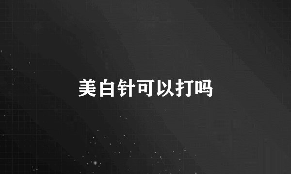 美白针可以打吗