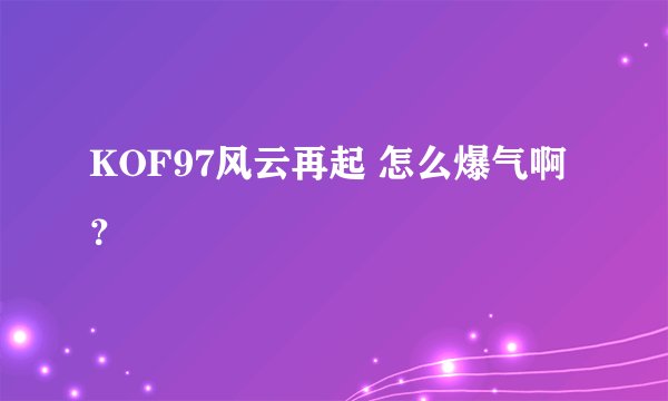 KOF97风云再起 怎么爆气啊？