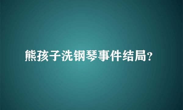 熊孩子洗钢琴事件结局？
