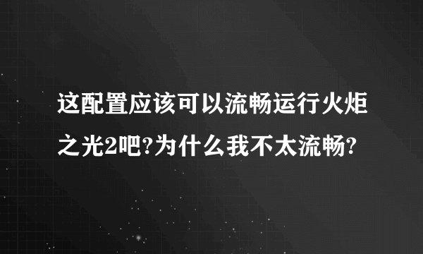 这配置应该可以流畅运行火炬之光2吧?为什么我不太流畅?
