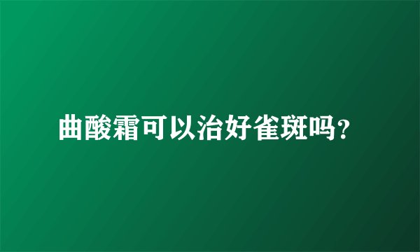 曲酸霜可以治好雀斑吗？