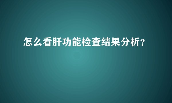 怎么看肝功能检查结果分析？