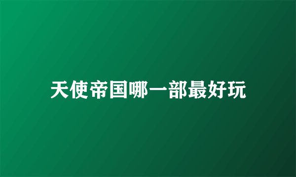 天使帝国哪一部最好玩