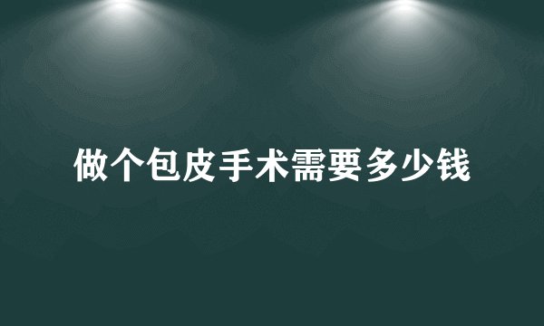 做个包皮手术需要多少钱