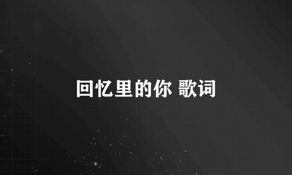 回忆里的你 歌词