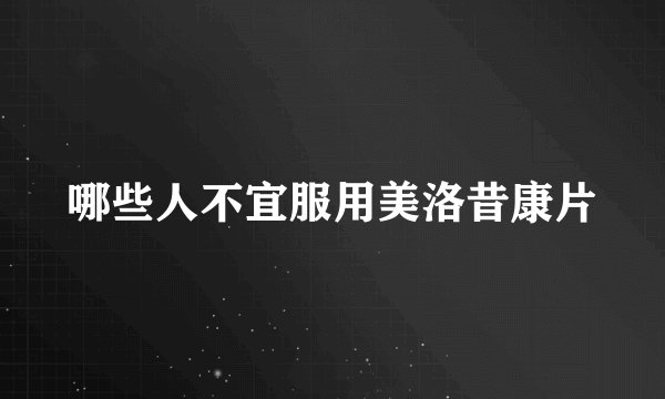 哪些人不宜服用美洛昔康片