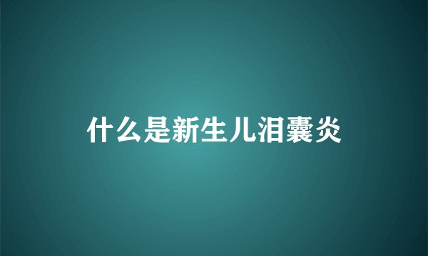 什么是新生儿泪囊炎