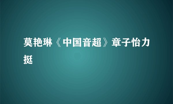 莫艳琳《中国音超》章子怡力挺