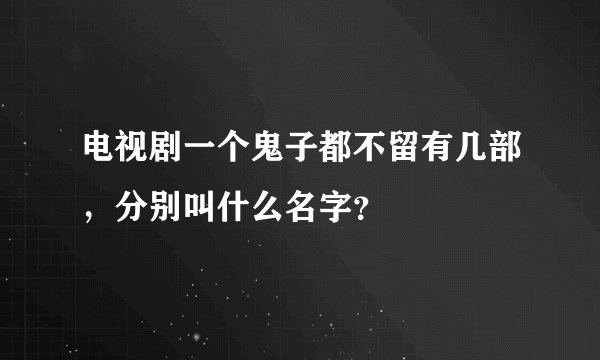电视剧一个鬼子都不留有几部，分别叫什么名字？