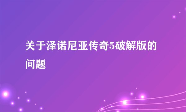 关于泽诺尼亚传奇5破解版的问题