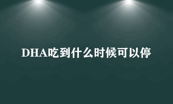 DHA吃到什么时候可以停