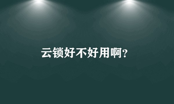 云锁好不好用啊？