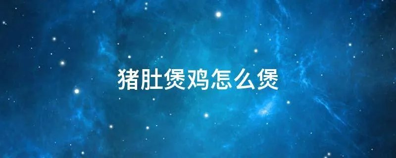 猪肚煲鸡怎么煲