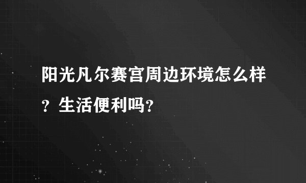 阳光凡尔赛宫周边环境怎么样?生活便利吗?