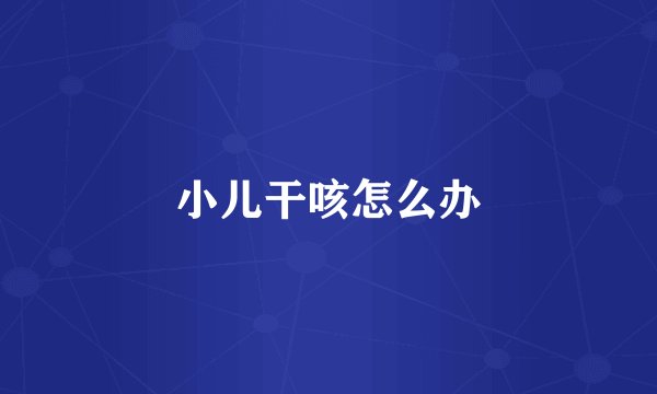 小儿干咳怎么办