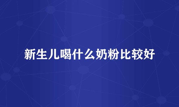 新生儿喝什么奶粉比较好