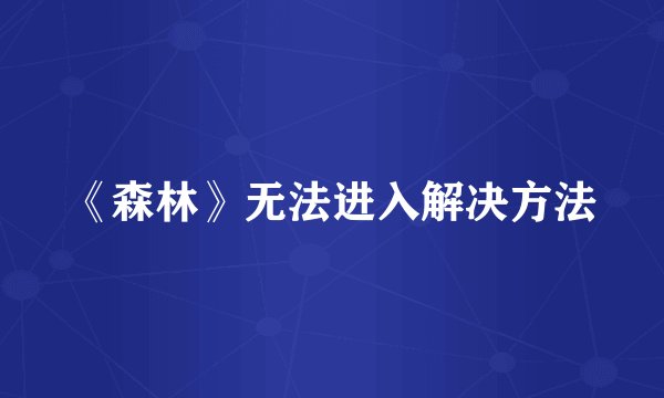 《森林》无法进入解决方法