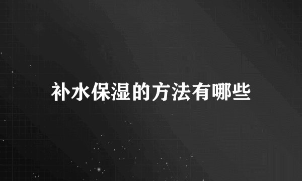 补水保湿的方法有哪些